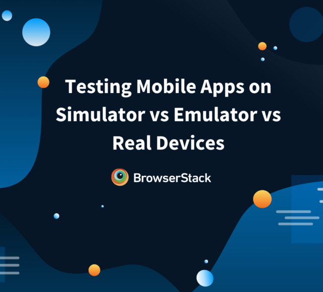 Emulators vs Simulators vs Real Device for Testing BrowserStack
