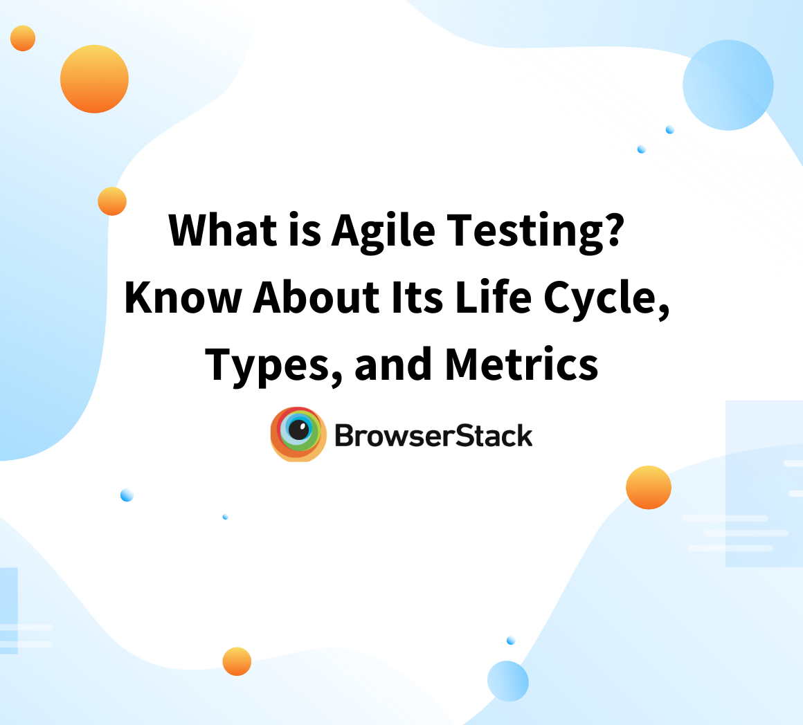 What is Agile Testing Know About Its Life Cycle, Types, and Metrics