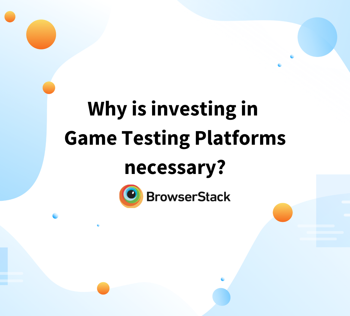 Why is investing in Game Testing Platforms necessary