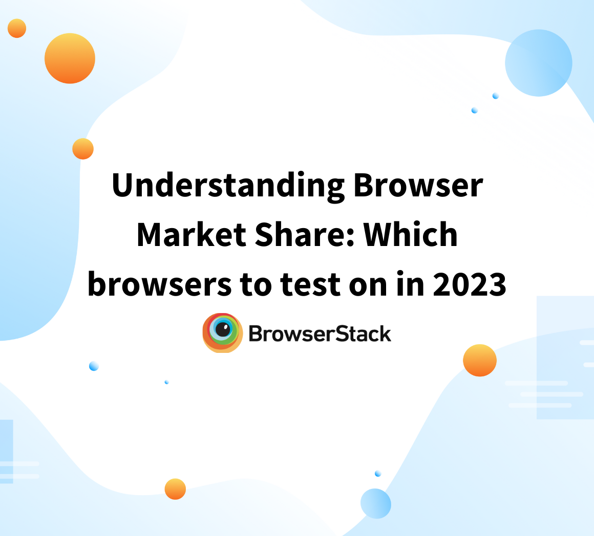 Understanding Browser Market Share: Which browsers to test on in 2023